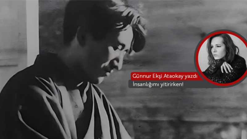 İnsanlığımı yitirirken...